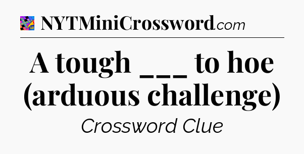 A tough ___ to hoe (arduous challenge) Crossword Clue