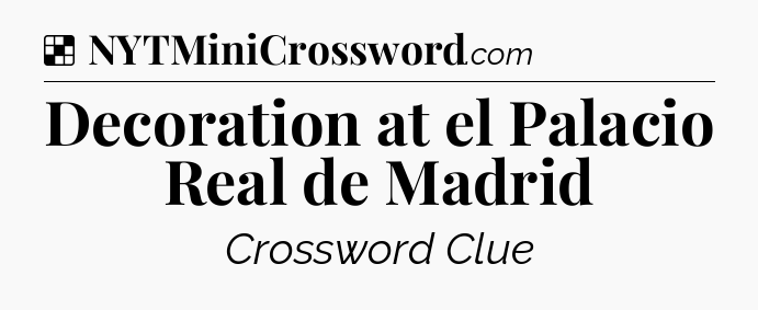 Solution: Decoration at el Palacio Real de Madrid - NYT Crossword