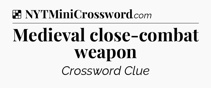 Solution: Medieval close-combat weapon - NYT Crossword