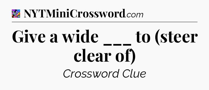 Give a wide ___ to (steer clear of) Crossword Clue