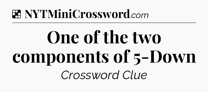 Solution: One of the two components of 5-Down - NYT Crossword