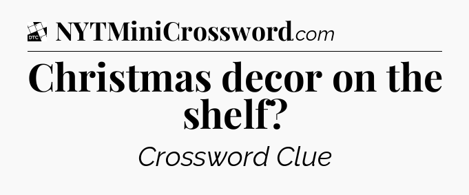 Christmas decor on the shelf - Daily Themed Classic Crossword