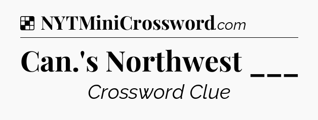 Solution: Can.'s Northwest ___ - NYT Crossword