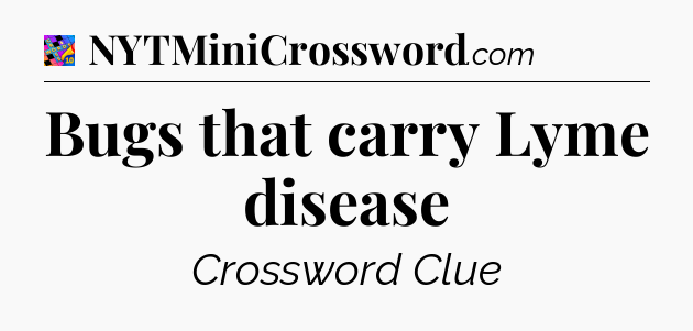 Bugs that carry Lyme disease Crossword Clue