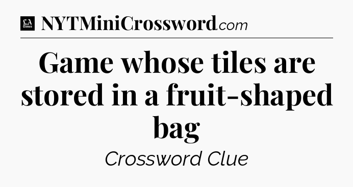 Game whose tiles are stored in a fruit-shaped bag - LA Times Crossword