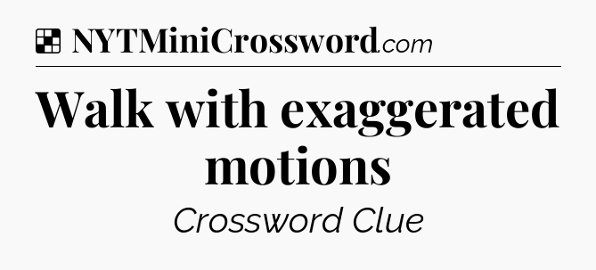 Solution: Walk with exaggerated motions - NYT Crossword