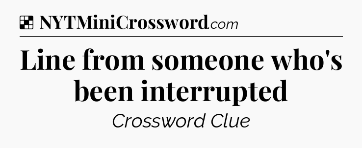 Solution: Line from someone who's been interrupted - NYT Crossword