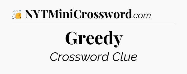 Greedy - 7 Little Words