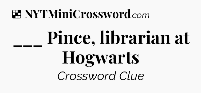 Solution: ___ Pince, librarian at Hogwarts - NYT Crossword
