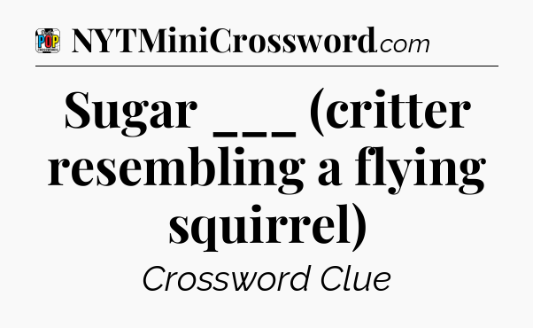 Sugar ___ (critter resembling a flying squirrel) Crossword Clue