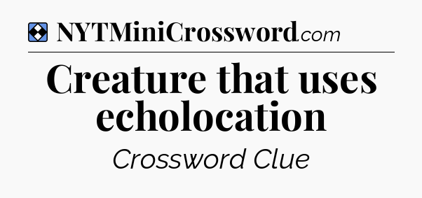 Solution: Creature that uses echolocation - NYT Mini Crossword