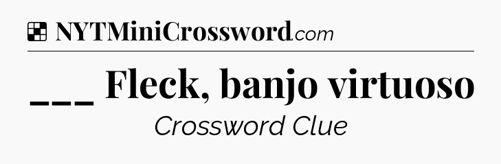 Solution: ___ Fleck, banjo virtuoso - NYT Crossword