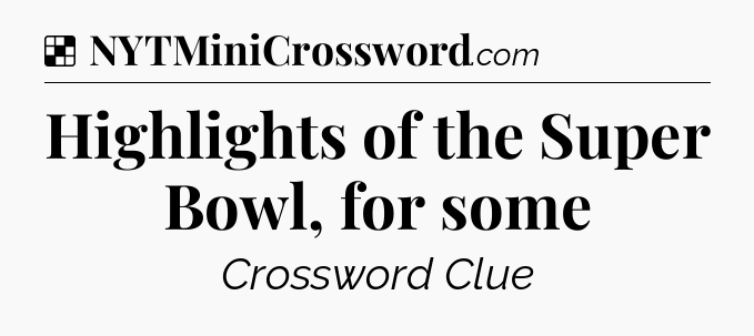 Solution: Highlights of the Super Bowl, for some - NYT Crossword