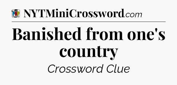 Banished from one's country Crossword Clue