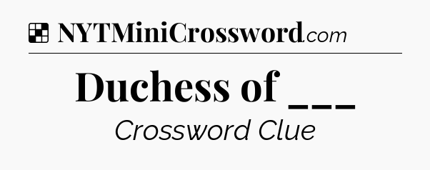 Solution: Duchess of ___ - NYT Crossword