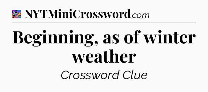 Beginning, as of winter weather Crossword Clue