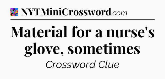 Material for a nurse's glove, sometimes Crossword Clue