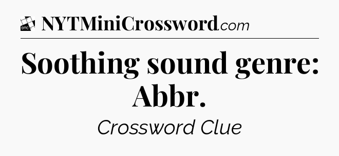 Soothing sound genre: Abbr - Daily Themed Classic Crossword