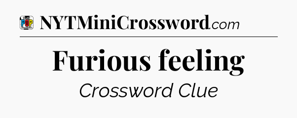 Furious feeling Crossword Clue