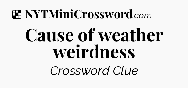 Solution: Cause of weather weirdness - NYT Crossword