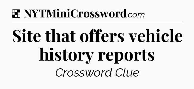 Solution: Site that offers vehicle history reports - NYT Crossword