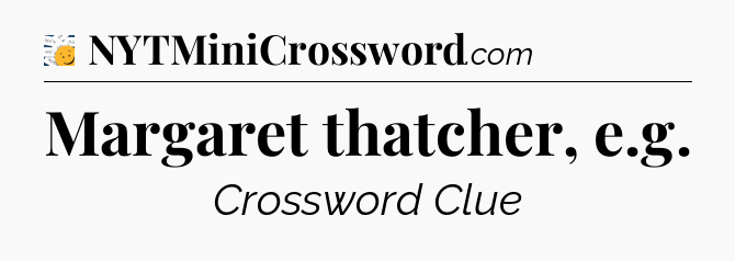 Margaret thatcher, e.g - 7 Little Words