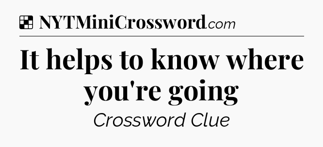 Solution: It helps to know where you're going - NYT Crossword