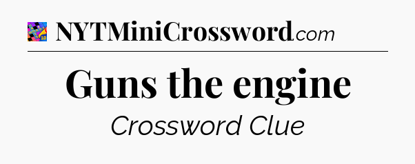 Guns the engine Crossword Clue
