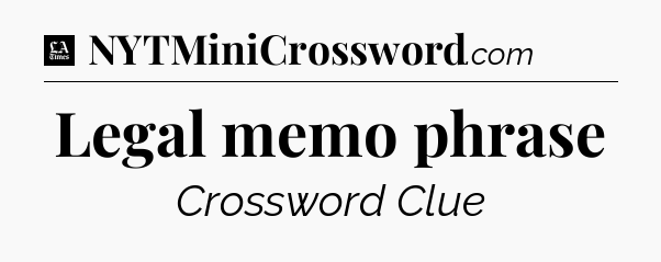 Legal memo phrase - LA Times Crossword