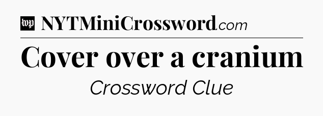Cover over a cranium Crossword Clue