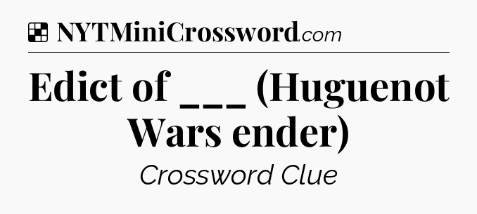 Solution: Edict of ___ (Huguenot Wars ender) - NYT Crossword