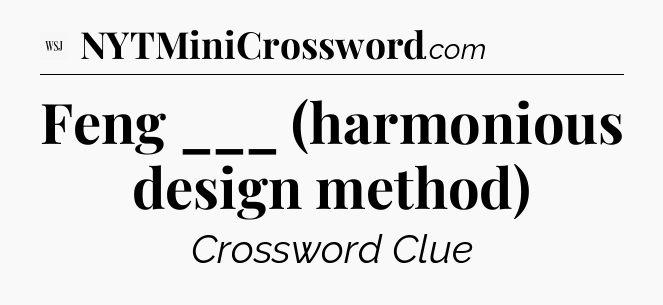 Feng ___ (harmonious design method) - WSJ Crossword
