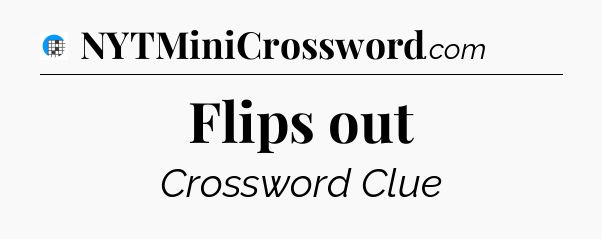 Flips out Crossword Clue