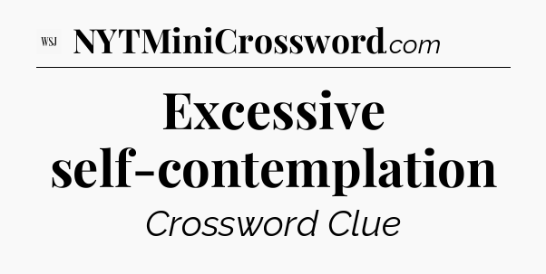 Excessive self-contemplation - WSJ Crossword