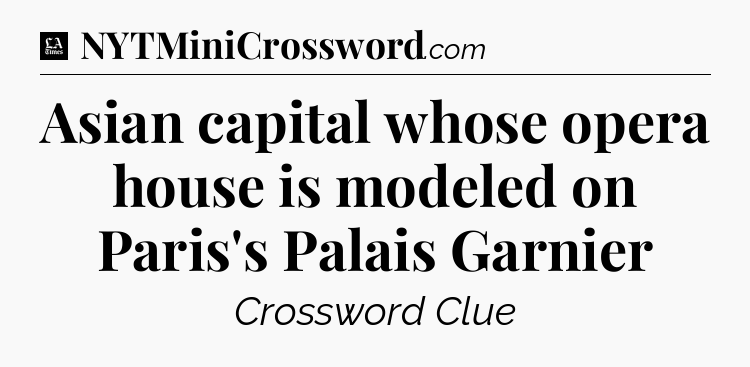 Asian capital whose opera house is modeled on Paris's Palais Garnier - LA Times Crossword