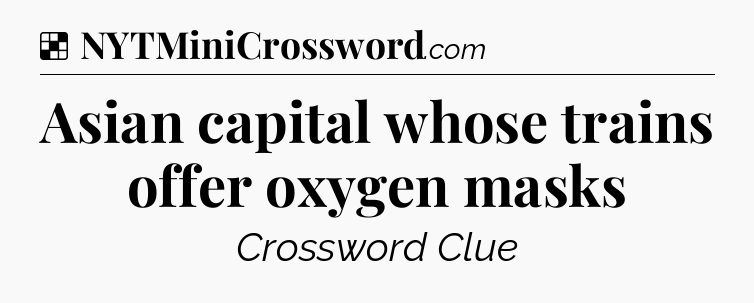 Solution: Asian capital whose trains offer oxygen masks - NYT Crossword