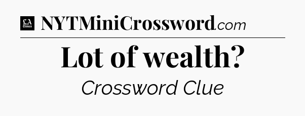 Lot of wealth - LA Times Crossword