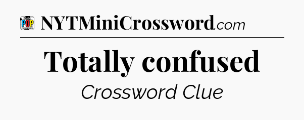 Totally confused Crossword Clue