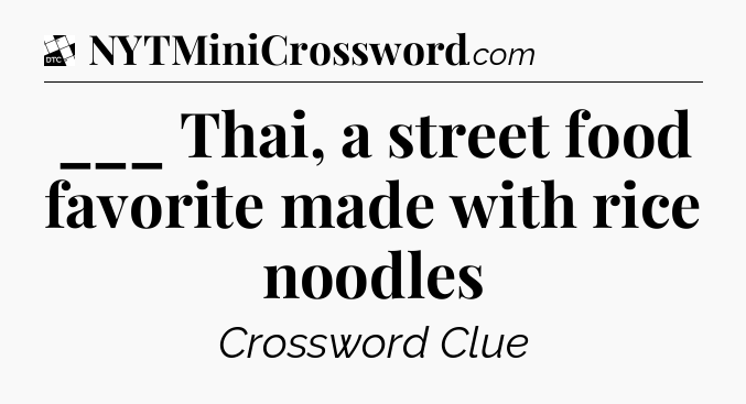 ___ Thai, a street food favorite made with rice noodles - Daily Themed Classic Crossword