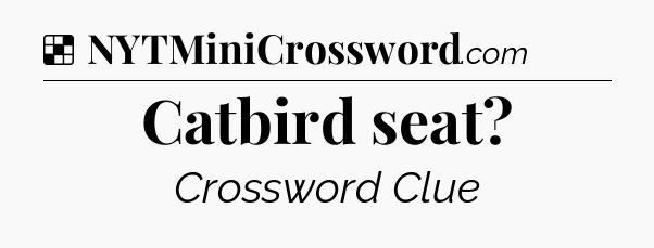 Solution: Catbird seat - NYT Crossword