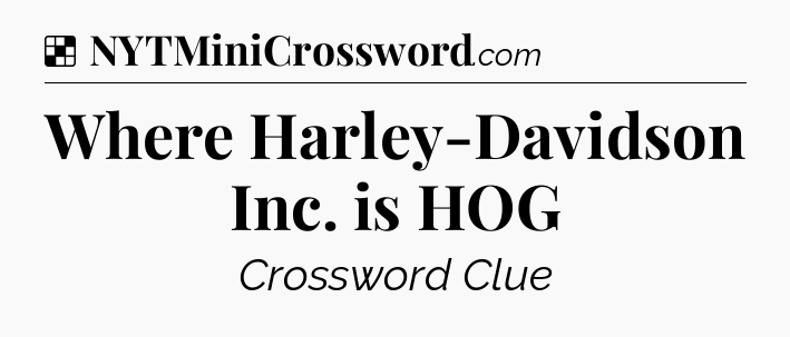 Solution: Where Harley-Davidson Inc. is HOG - NYT Crossword