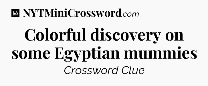 Colorful discovery on some Egyptian mummies - LA Times Crossword