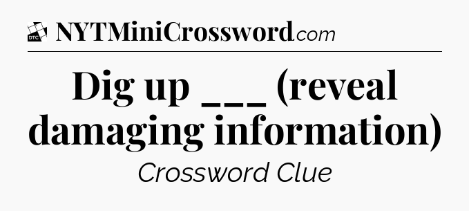 Dig up ___ (reveal damaging information) - Daily Themed Classic Crossword