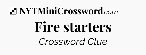Fire starters NYT Crossword