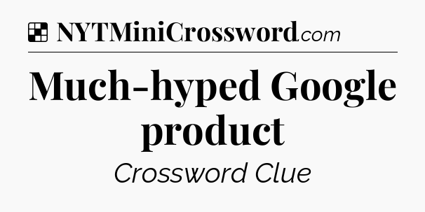 Solution: Much-hyped Google product - NYT Crossword