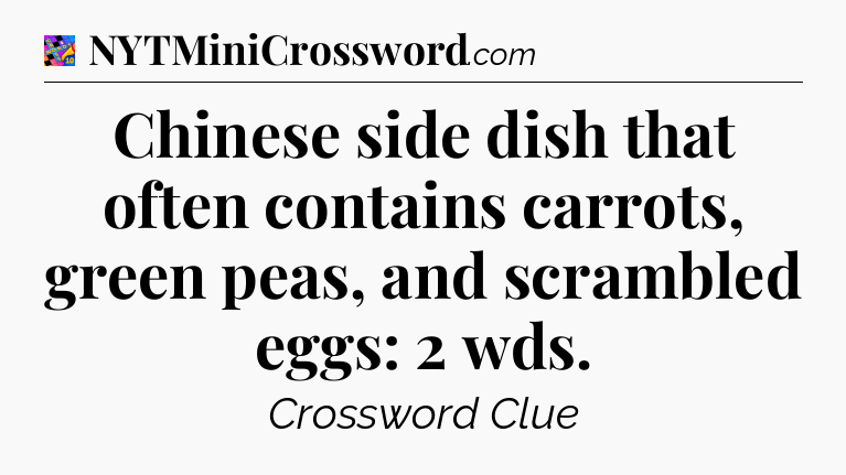 Chinese side dish that often contains carrots, green peas, and scrambled eggs: 2 wds Crossword Clue
