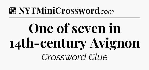 Solution: One of seven in 14th-century Avignon - NYT Crossword