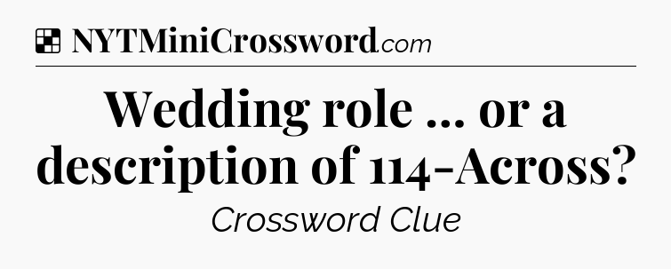 Solution: Wedding role … or a description of 114-Across - NYT Crossword