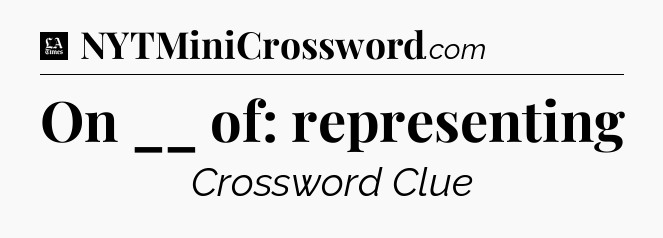 On __ of: representing - LA Times Crossword