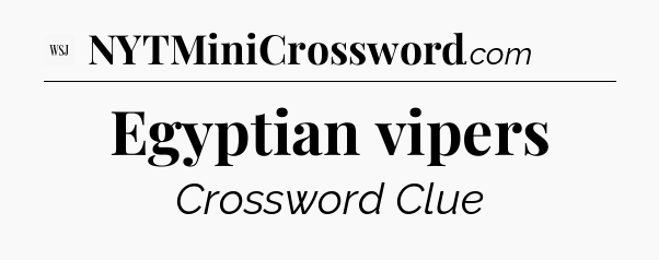 Egyptian vipers - WSJ Crossword